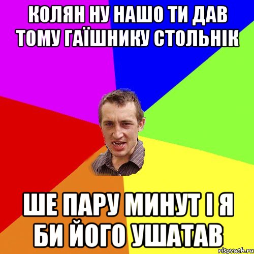 колян ну нашо ти дав тому гаїшнику стольнік ше пару минут і я би його ушатав, Мем Чоткий паца