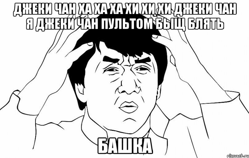 джеки чан ха ха ха хи хи хи джеки чан я джеки чан пультом быщ блять башка, Мем ДЖЕКИ ЧАН