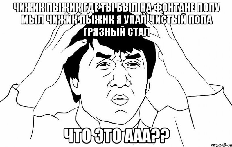 чижик пыжик где ты был на фонтане попу мыл чижик пыжик я упал чистый попа грязный стал что это ааа??, Мем ДЖЕКИ ЧАН