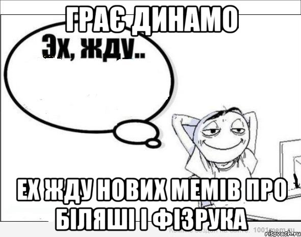 грає динамо ех жду нових мемів про біляші і фізрука