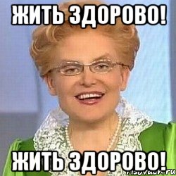 жить здорово! жить здорово!