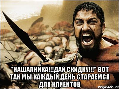  "нашалника!!!дай скидку!!!" вот так мы каждый день стараемся для клиентов, Мем Это Спарта