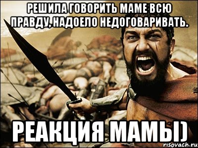 решила говорить маме всю правду, надоело недоговаривать. реакция мамы), Мем Это Спарта