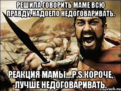 решила говорить маме всю правду, надоело недоговаривать. реакция мамы....p.s.короче, лучше недоговаривать., Мем Это Спарта