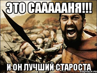 это саааааня!!! и он лучший староста, Мем Это Спарта