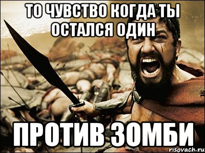 то чувство когда ты остался один против зомби, Мем Это Спарта