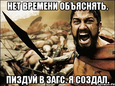 нет времени объяснять. пиздуй в загс. я создал., Мем Это Спарта