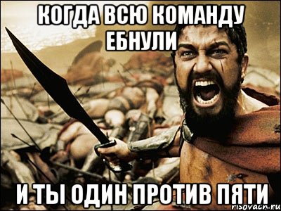 когда всю команду ебнули и ты один против пяти, Мем Это Спарта