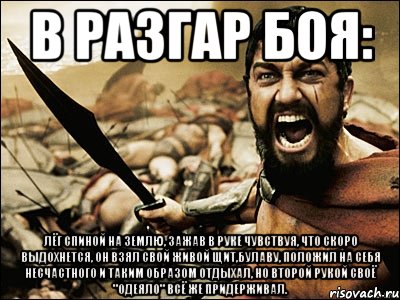 в разгар боя: лёг спиной на землю, зажав в руке чувствуя, что скоро выдохнется, он взял свой живой щит,булаву, положил на себя несчастного и таким образом отдыхал, но второй рукой своё "одеяло" всё же придерживал., Мем Это Спарта