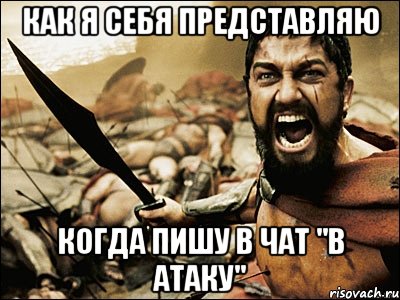 как я себя представляю когда пишу в чат "в атаку", Мем Это Спарта