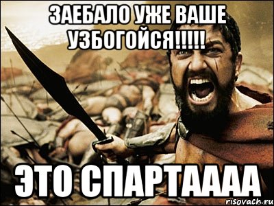 заебало уже ваше узбогойся!!! это спартаааа, Мем Это Спарта