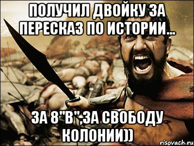 получил двойку за пересказ по истории... за 8"в",за свободу колонии)), Мем Это Спарта