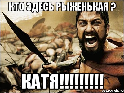 кто здесь рыженькая ? катя!!!, Мем Это Спарта