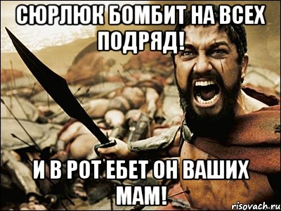 сюрлюк бомбит на всех подряд! и в рот ебет он ваших мам!, Мем Это Спарта