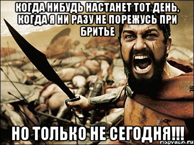 когда нибудь настанет тот день, когда я ни разу не порежусь при бритье но только не сегодня!!!, Мем Это Спарта