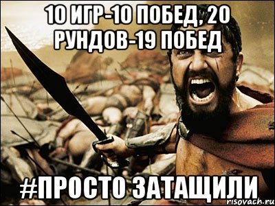 10 игр-10 побед, 20 рундов-19 побед #просто затащили, Мем Это Спарта