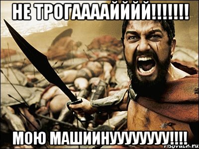 не трогаааайййй!!! мою машиинуууууууу!!!, Мем Это Спарта