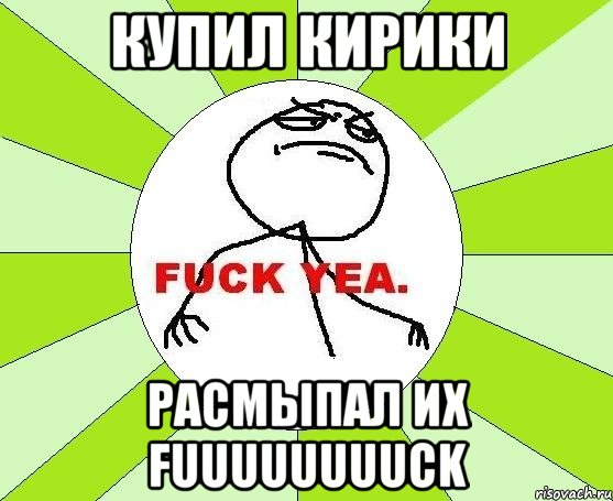 купил кирики расмыпал их fuuuuuuuuck, Мем фак е