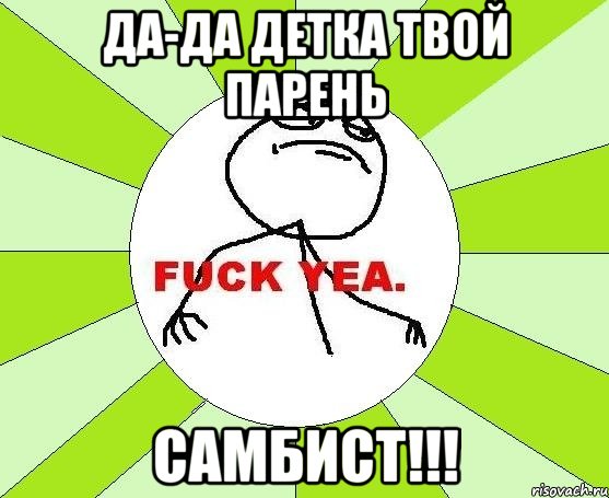 да-да детка твой парень самбист!!!, Мем фак е