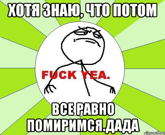 хотя знаю, что потом все равно помиримся.дада, Мем фак е