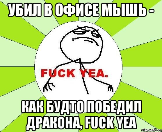 убил в офисе мышь - как будто победил дракона, fuck yea, Мем фак е