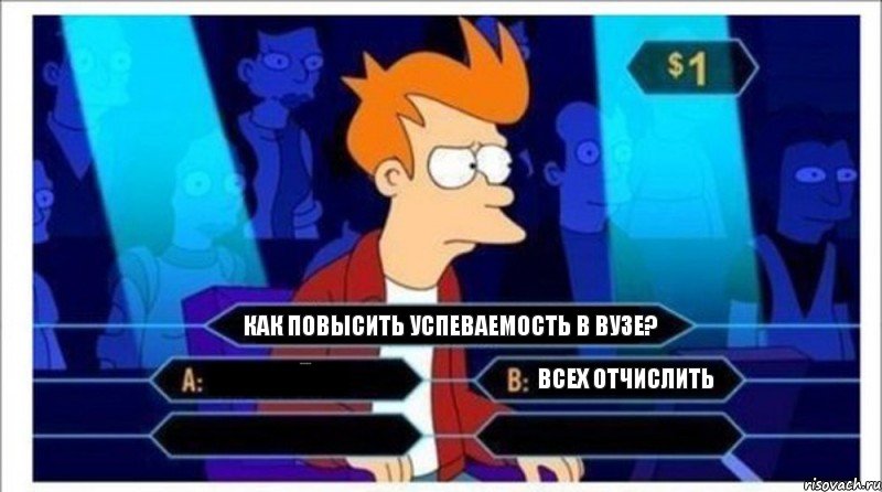 Как повысить успеваемость в ВУЗе? Отчислить всех Всех отчислить, Комикс  фрай кто хочет стать миллионером