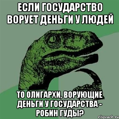 если государство ворует деньги у людей то олигархи, ворующие деньги у государства - робин гуды?, Мем Филосораптор