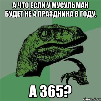 а что если у мусульман будет не 4 праздника в году, а 365?, Мем Филосораптор