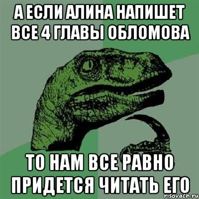 а если алина напишет все 4 главы обломова то нам все равно придется читать его, Мем Филосораптор