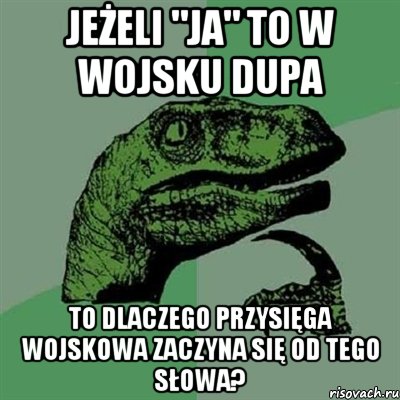 jeżeli "ja" to w wojsku dupa to dlaczego przysięga wojskowa zaczyna się od tego słowa?, Мем Филосораптор