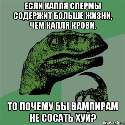 если капля спермы содержит больше жизни, чем капля крови, то почему бы вампирам не сосать хуй?, Мем Филосораптор