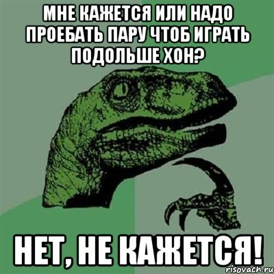 мне кажется или надо проебать пару чтоб играть подольше хон? нет, не кажется!, Мем Филосораптор