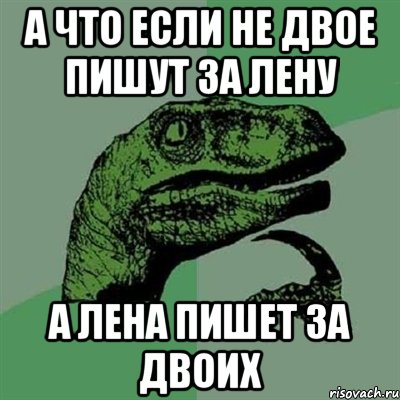 а что если не двое пишут за лену а лена пишет за двоих, Мем Филосораптор