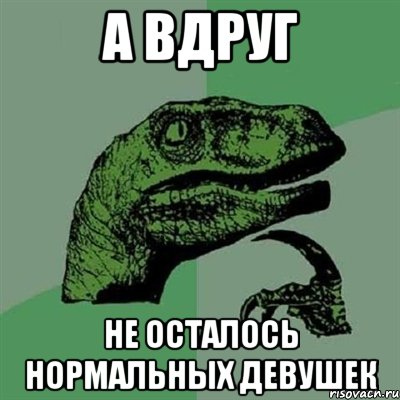 а вдруг не осталось нормальных девушек, Мем Филосораптор