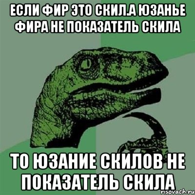 если фир это скил.а юзанье фира не показатель скила то юзание скилов не показатель скила, Мем Филосораптор