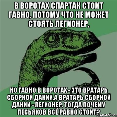 в воротах спартак стоит гавно, потому что не может стоять легионер, но гавно в воротах - это вратарь сборной дании,а вратарь сборной дании - легионер. тогда почему песьяков всё равно стоит?, Мем Филосораптор