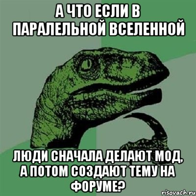 а что если в паралельной вселенной люди сначала делают мод, а потом создают тему на форуме?, Мем Филосораптор