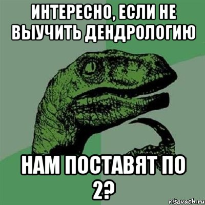 интересно, если не выучить дендрологию нам поставят по 2?, Мем Филосораптор