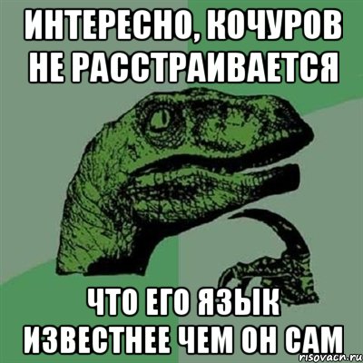 интересно, кочуров не расстраивается что его язык известнее чем он сам, Мем Филосораптор