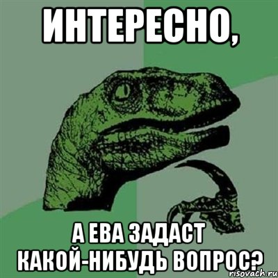 интересно, а ева задаст какой-нибудь вопрос?, Мем Филосораптор