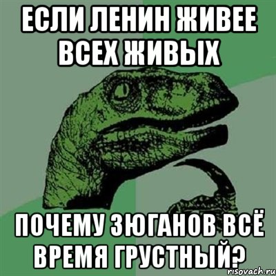 если ленин живее всех живых почему зюганов всё время грустный?, Мем Филосораптор