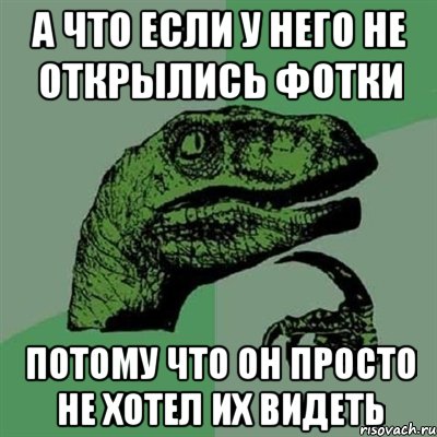 а что если у него не открылись фотки потому что он просто не хотел их видеть, Мем Филосораптор