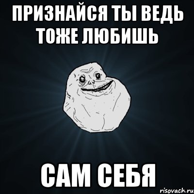 признайся ты ведь тоже любишь сам себя, Мем Forever Alone