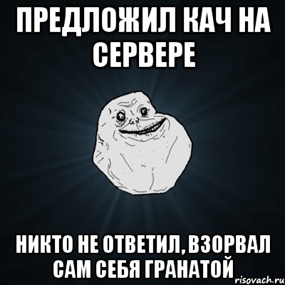 предложил кач на сервере никто не ответил, взорвал сам себя гранатой, Мем Forever Alone