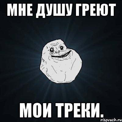 мне душу греют мои треки., Мем Forever Alone