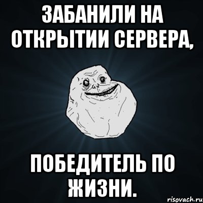 забанили на открытии сервера, победитель по жизни., Мем Forever Alone