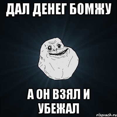 дал денег бомжу а он взял и убежал, Мем Forever Alone