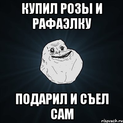 купил розы и рафаэлку подарил и съел сам, Мем Forever Alone