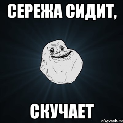 сережа сидит, скучает, Мем Forever Alone