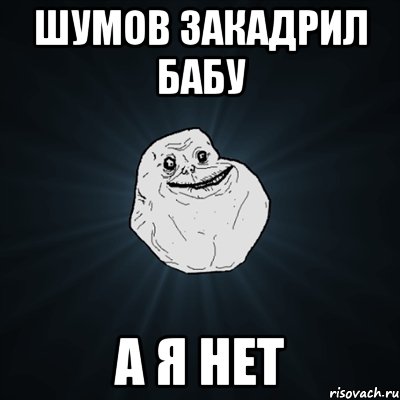 шумов закадрил бабу а я нет, Мем Forever Alone